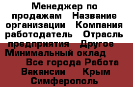 Менеджер по продажам › Название организации ­ Компания-работодатель › Отрасль предприятия ­ Другое › Минимальный оклад ­ 25 000 - Все города Работа » Вакансии   . Крым,Симферополь